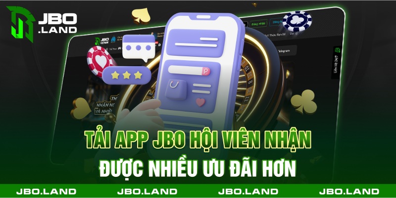 Tải app jbo hội viên nhận được nhiều ưu đãi hơn