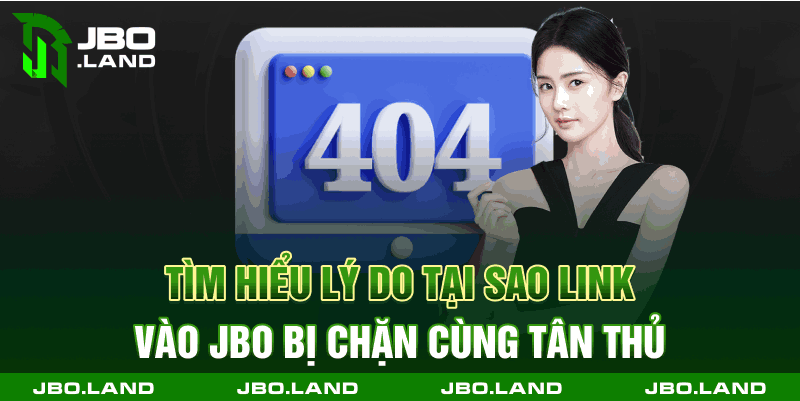 Tìm Hiểu Lý Do Tại Sao Link Vào Jbo Bị Chặn Cùng Tân Thủ